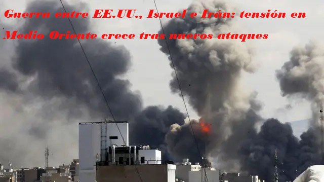 Guerra entre EE.UU., Israel e Irán: tensión en Medio Oriente crece tras nuevos ataques